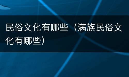 民俗文化有哪些（满族民俗文化有哪些）