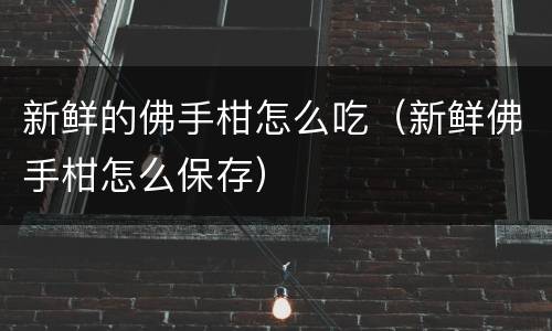新鲜的佛手柑怎么吃（新鲜佛手柑怎么保存）