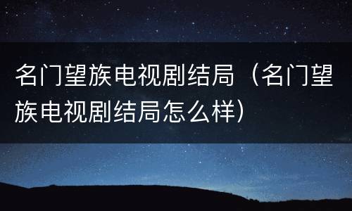名门望族电视剧结局（名门望族电视剧结局怎么样）