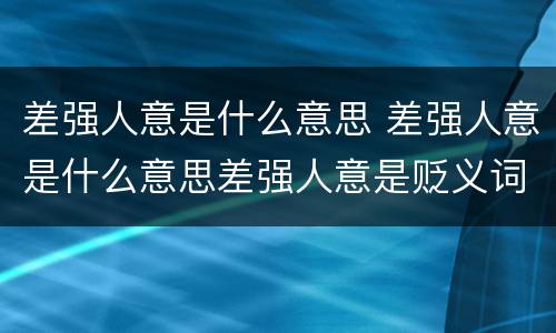 差强人意是什么意思 差强人意是什么意思差强人意是贬义词吗