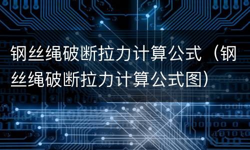 钢丝绳破断拉力计算公式（钢丝绳破断拉力计算公式图）