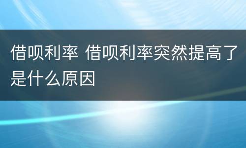 借呗利率 借呗利率突然提高了是什么原因