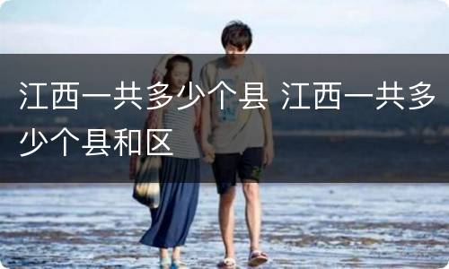 江西一共多少个县 江西一共多少个县和区
