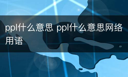 ppl什么意思 ppl什么意思网络用语