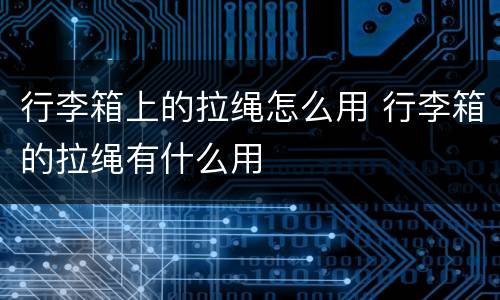 行李箱上的拉绳怎么用 行李箱的拉绳有什么用