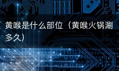 黄喉是什么部位（黄喉火锅涮多久）