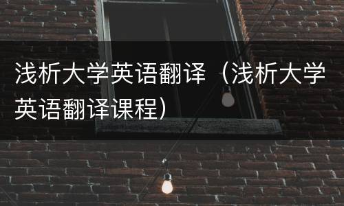 浅析大学英语翻译（浅析大学英语翻译课程）