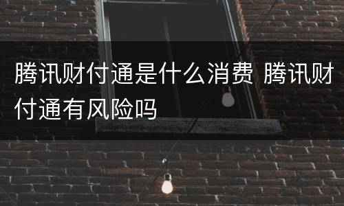 腾讯财付通是什么消费 腾讯财付通有风险吗