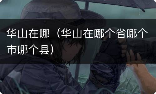 华山在哪（华山在哪个省哪个市哪个县）