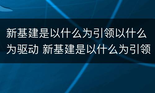 新基建是以什么为引领以什么为驱动 新基建是以什么为引领什么为驱动的