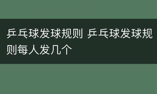 乒乓球发球规则 乒乓球发球规则每人发几个