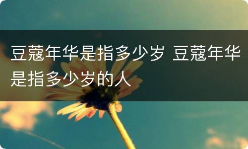 豆蔻年华是指多少岁 豆蔻年华是指多少岁的人