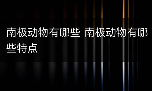 南极动物有哪些 南极动物有哪些特点