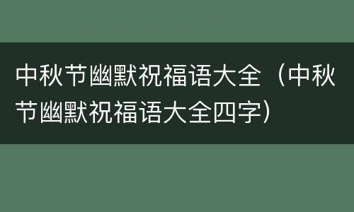 中秋节幽默祝福语大全（中秋节幽默祝福语大全四字）