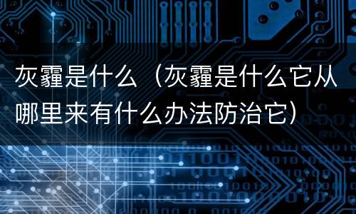 灰霾是什么（灰霾是什么它从哪里来有什么办法防治它）