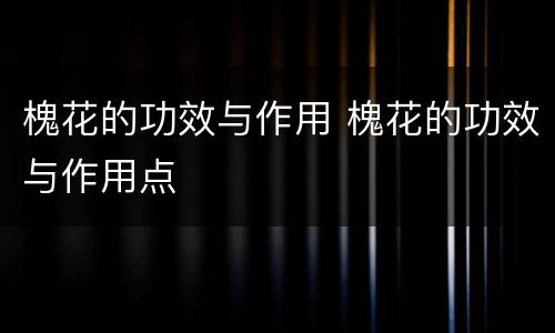 槐花的功效与作用 槐花的功效与作用点