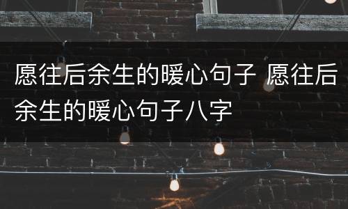 愿往后余生的暖心句子 愿往后余生的暖心句子八字