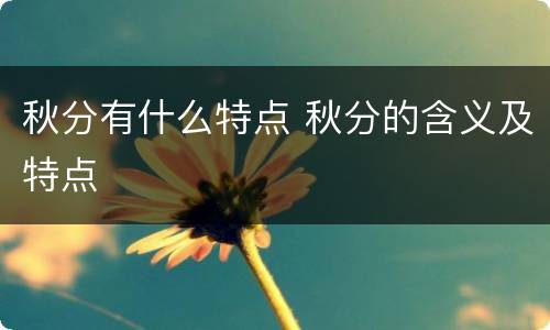 秋分有什么特点 秋分的含义及特点