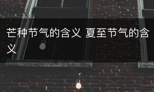 芒种节气的含义 夏至节气的含义