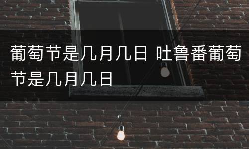 葡萄节是几月几日 吐鲁番葡萄节是几月几日