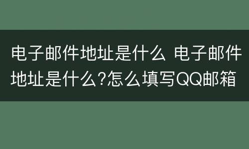 电子邮件地址是什么 电子邮件地址是什么?怎么填写QQ邮箱