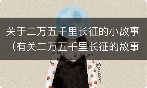 关于二万五千里长征的小故事（有关二万五千里长征的故事）