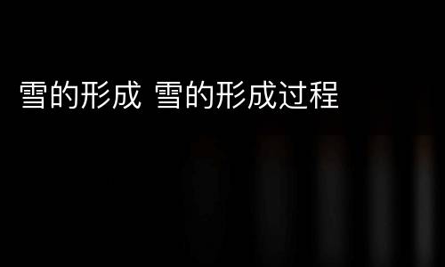 雪的形成 雪的形成过程