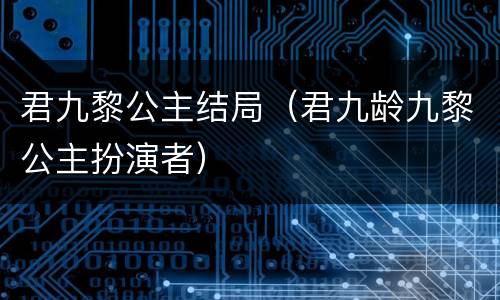 君九黎公主结局（君九龄九黎公主扮演者）