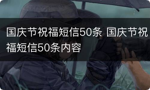 国庆节祝福短信50条 国庆节祝福短信50条内容