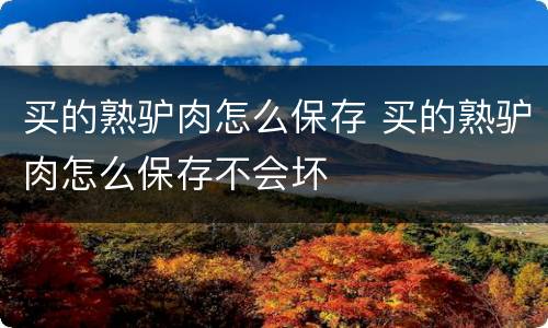 买的熟驴肉怎么保存 买的熟驴肉怎么保存不会坏