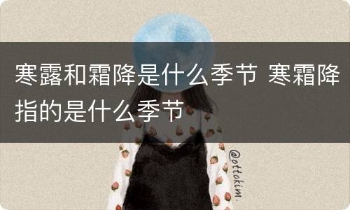 寒露和霜降是什么季节 寒霜降指的是什么季节