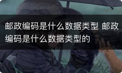 邮政编码是什么数据类型 邮政编码是什么数据类型的