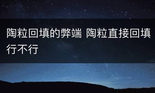 陶粒回填的弊端 陶粒直接回填行不行
