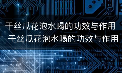 干丝瓜花泡水喝的功效与作用 干丝瓜花泡水喝的功效与作用是什么