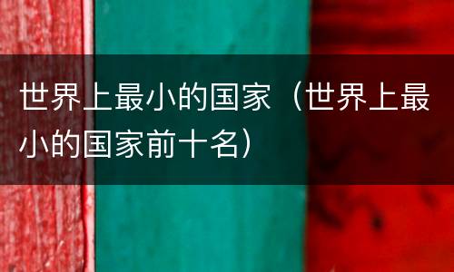世界上最小的国家（世界上最小的国家前十名）