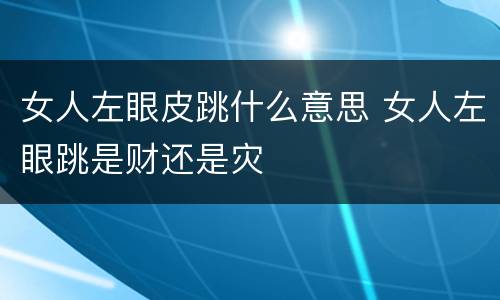 女人左眼皮跳什么意思 女人左眼跳是财还是灾