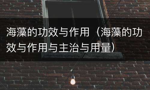 海藻的功效与作用（海藻的功效与作用与主治与用量）