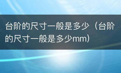 台阶的尺寸一般是多少（台阶的尺寸一般是多少mm）