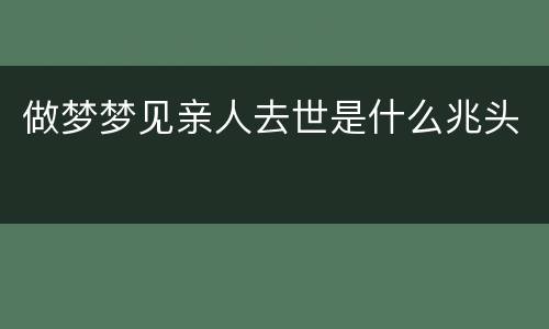 做梦梦见亲人去世是什么兆头