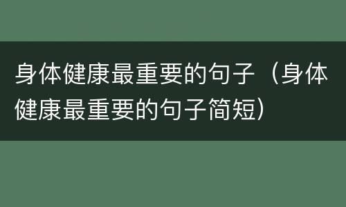 身体健康最重要的句子（身体健康最重要的句子简短）