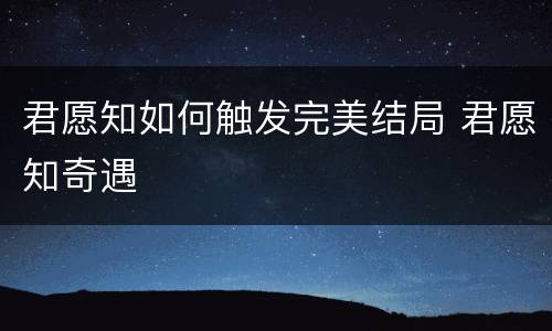 君愿知如何触发完美结局 君愿知奇遇