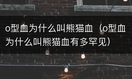 o型血为什么叫熊猫血（o型血为什么叫熊猫血有多罕见）