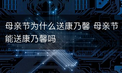 母亲节为什么送康乃馨 母亲节能送康乃馨吗
