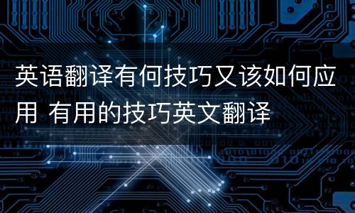 英语翻译有何技巧又该如何应用 有用的技巧英文翻译