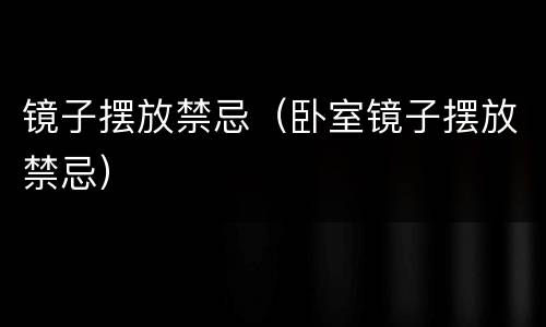 镜子摆放禁忌（卧室镜子摆放禁忌）