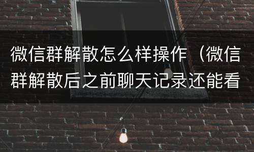 微信群解散怎么样操作（微信群解散后之前聊天记录还能看到么）