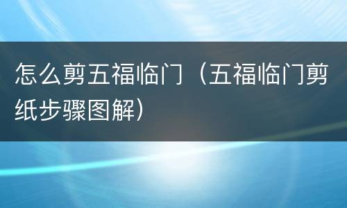 怎么剪五福临门（五福临门剪纸步骤图解）