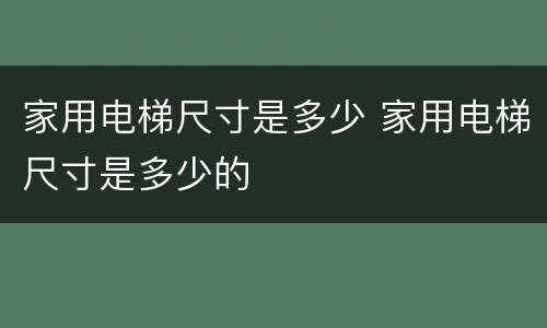 家用电梯尺寸是多少 家用电梯尺寸是多少的