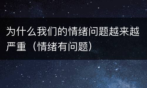 为什么我们的情绪问题越来越严重（情绪有问题）