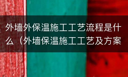 外墙外保温施工工艺流程是什么（外墙保温施工工艺及方案）